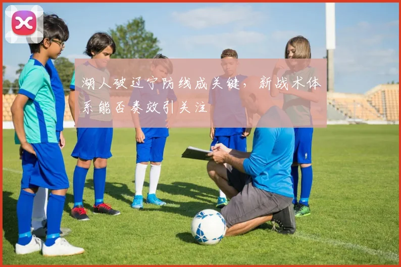 湖人破辽宁防线成关键，新战术体系能否奏效引关注