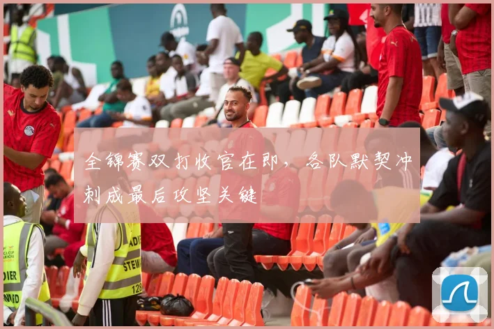 全锦赛双打收官在即，各队默契冲刺成最后攻坚关键