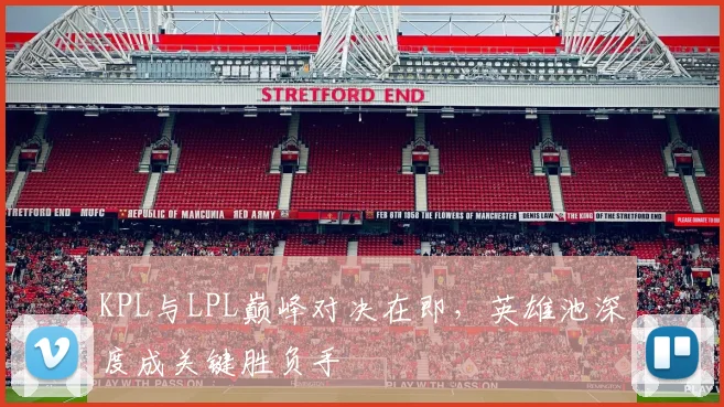 KPL与LPL巅峰对决在即，英雄池深度成关键胜负手