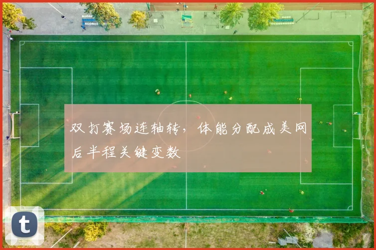 双打赛场连轴转，体能分配成美网后半程关键变数