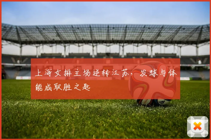 上海女排主场逆转江苏，发球与体能成取胜之匙