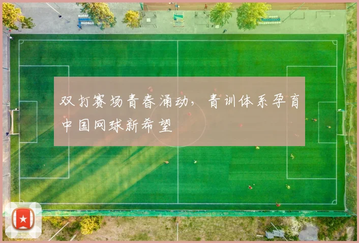 双打赛场青春涌动，青训体系孕育中国网球新希望