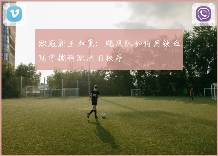 欧冠新王加冕：飓风队如何用铁血防守撕碎欧洲旧秩序