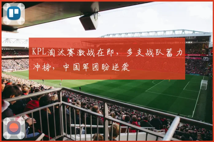 KPL淘汰赛激战在即，多支战队蓄力冲榜，中国军团盼逆袭