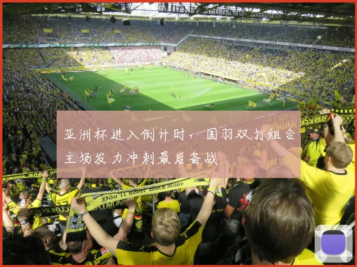 亚洲杯进入倒计时，国羽双打组合主场发力冲刺最后备战