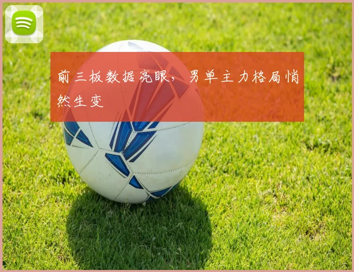前三板数据亮眼，男单主力格局悄然生变