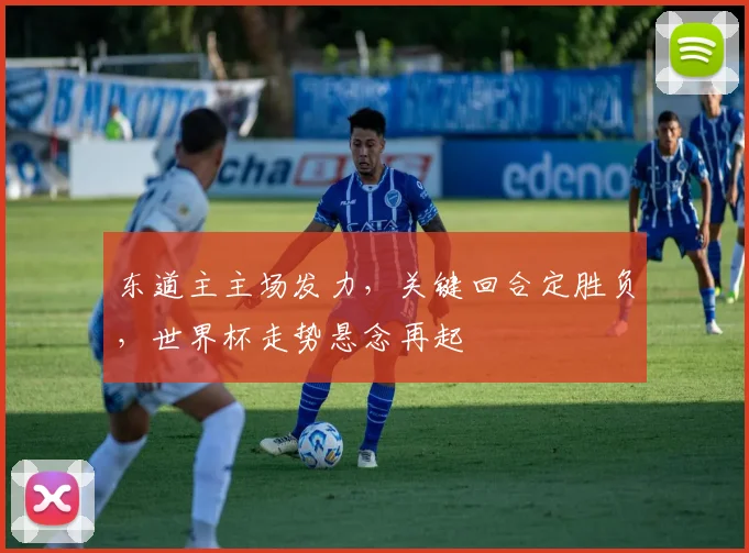 东道主主场发力，关键回合定胜负，世界杯走势悬念再起