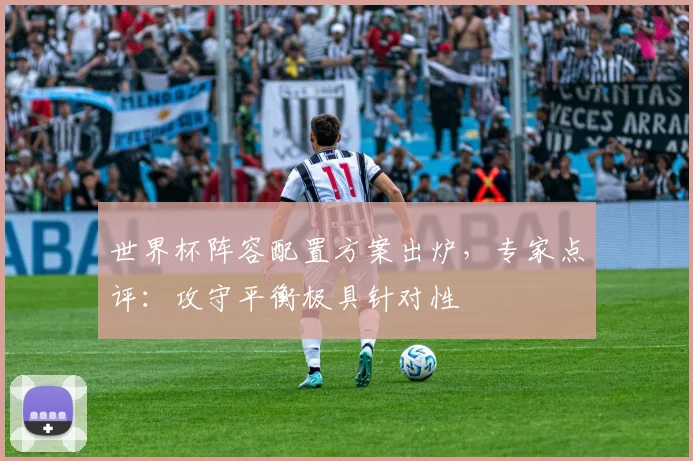世界杯阵容配置方案出炉，专家点评：攻守平衡极具针对性