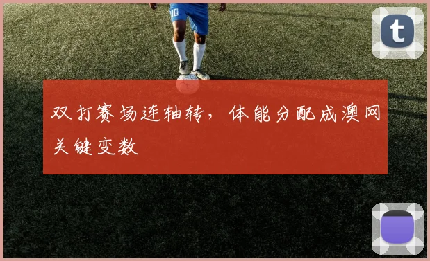 双打赛场连轴转，体能分配成澳网关键变数